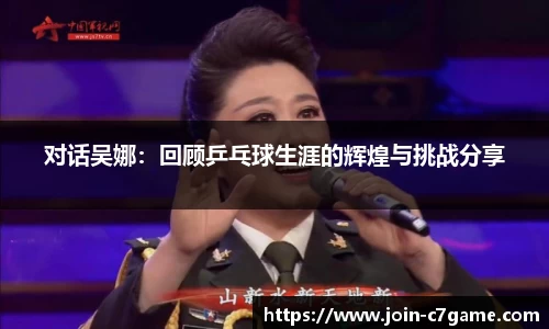 对话吴娜：回顾乒乓球生涯的辉煌与挑战分享