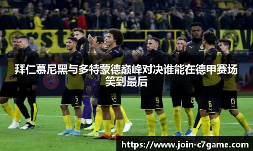 拜仁慕尼黑与多特蒙德巅峰对决谁能在德甲赛场笑到最后
